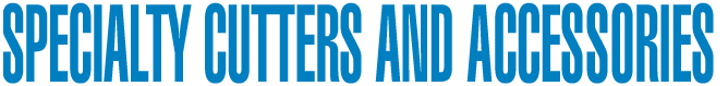 Specialty Cutters and Accessories